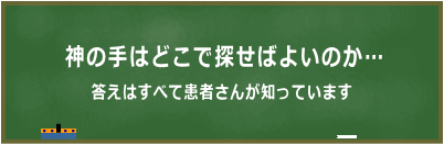 神の手はどこで探せばよいのか…。答えはすべて患者さんが知っています。