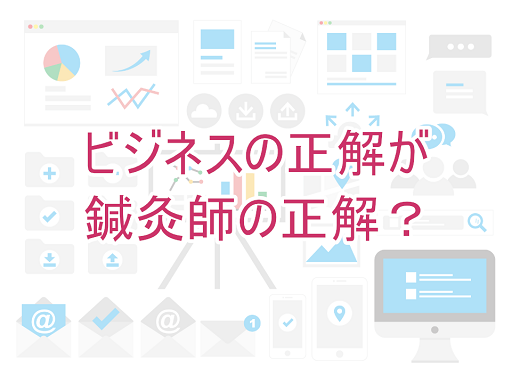 ビジネスの正解が鍼灸師の正解?