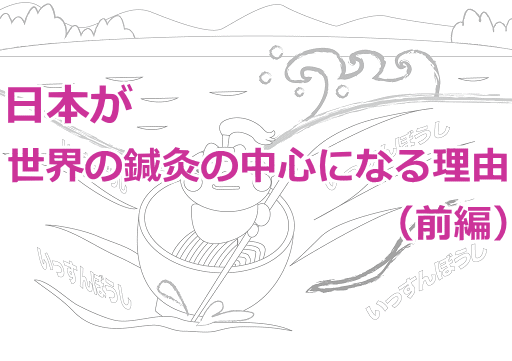 日本が世界の鍼灸の中心（前編）