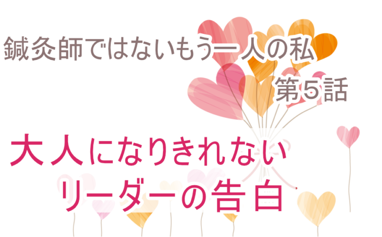 大人になりきれないリーダーの告白
